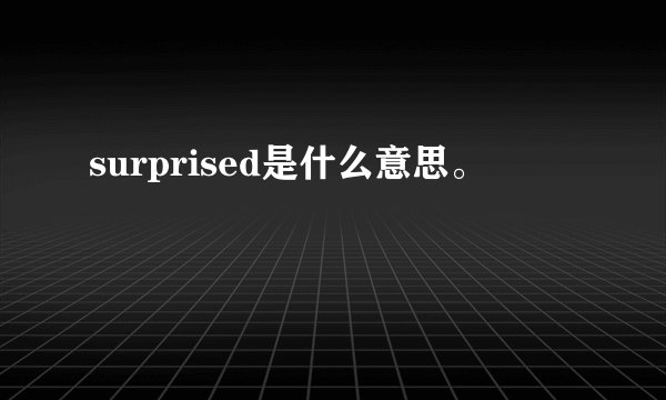 surprised是什么意思。