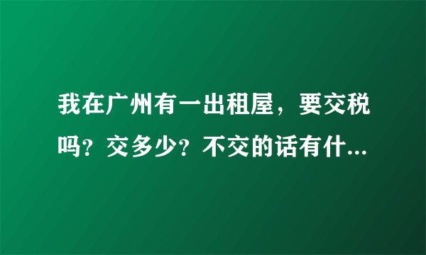 我在广州有一出租屋，要交税吗？交多少？不交的话有什么后果？它的税费是怎么收的呢？