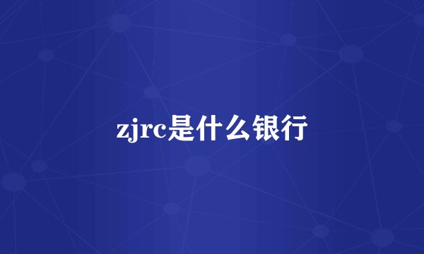 zjrc是什么银行