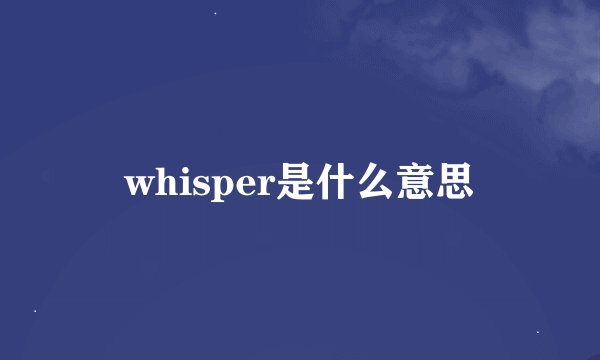 whisper是什么意思