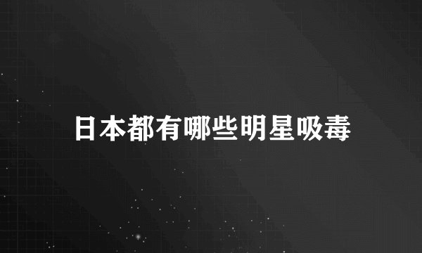 日本都有哪些明星吸毒