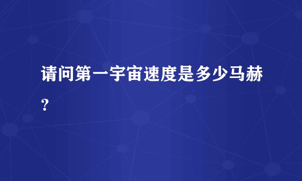 请问第一宇宙速度是多少马赫？