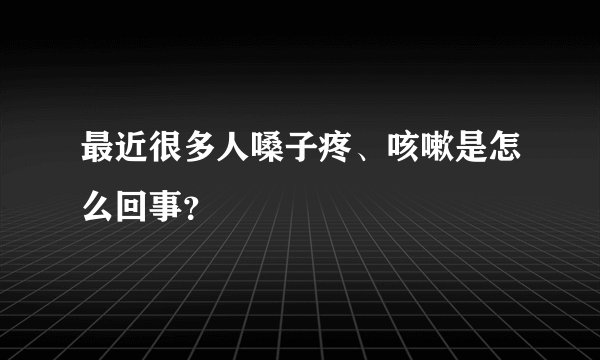 最近很多人嗓子疼、咳嗽是怎么回事？