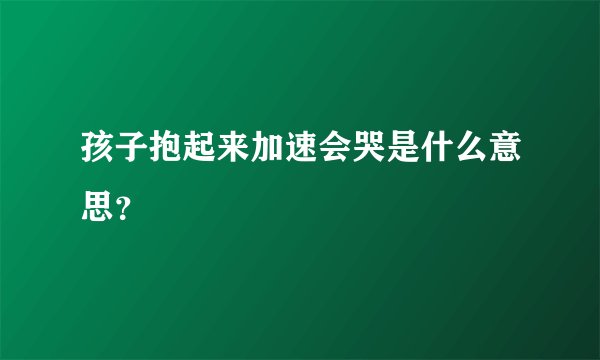 孩子抱起来加速会哭是什么意思？