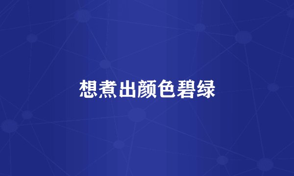 想煮出颜色碧绿