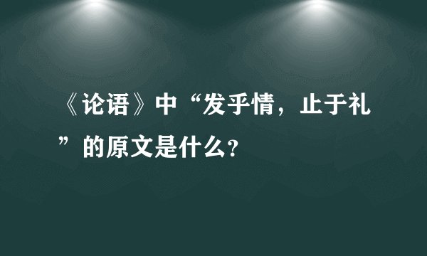 《论语》中“发乎情，止于礼”的原文是什么？