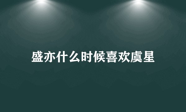 盛亦什么时候喜欢虞星