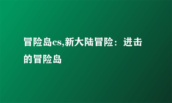 冒险岛cs,新大陆冒险：进击的冒险岛