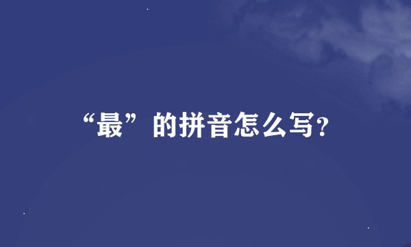 “最”的拼音怎么写？