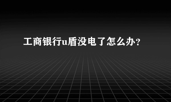 工商银行u盾没电了怎么办？