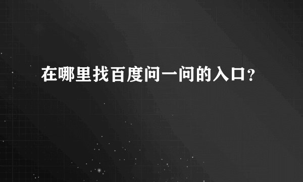 在哪里找百度问一问的入口？