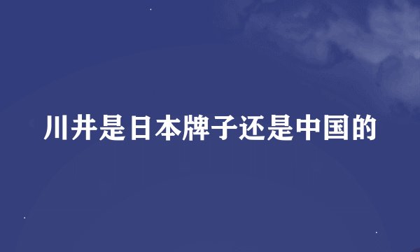 川井是日本牌子还是中国的