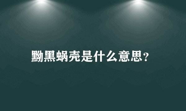 黝黑蜗壳是什么意思？