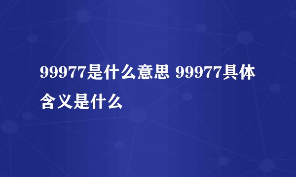 99977是什么意思 99977具体含义是什么