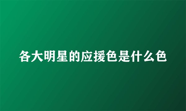 各大明星的应援色是什么色
