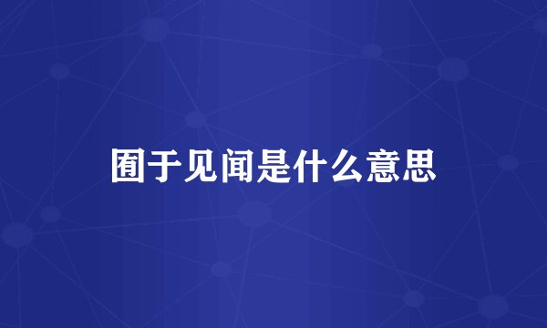 囿于见闻是什么意思