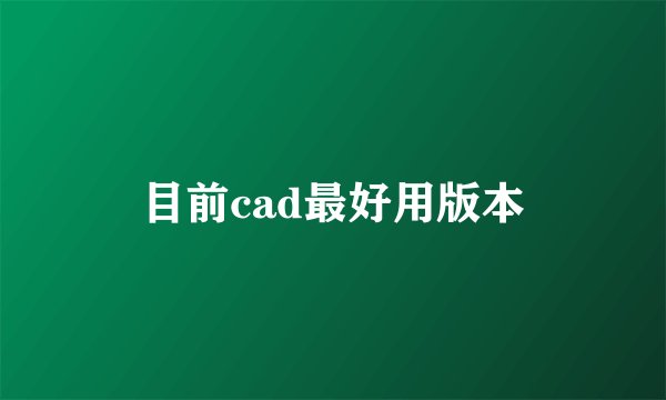 目前cad最好用版本