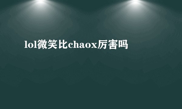 lol微笑比chaox厉害吗