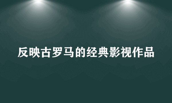 反映古罗马的经典影视作品