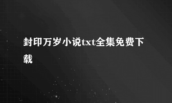 封印万岁小说txt全集免费下载