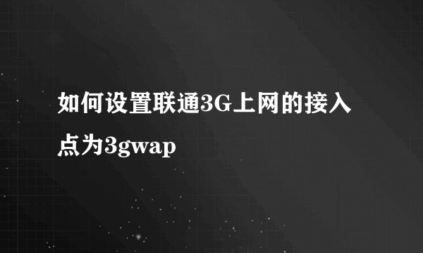 如何设置联通3G上网的接入点为3gwap