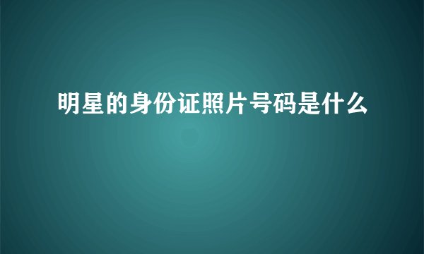 明星的身份证照片号码是什么