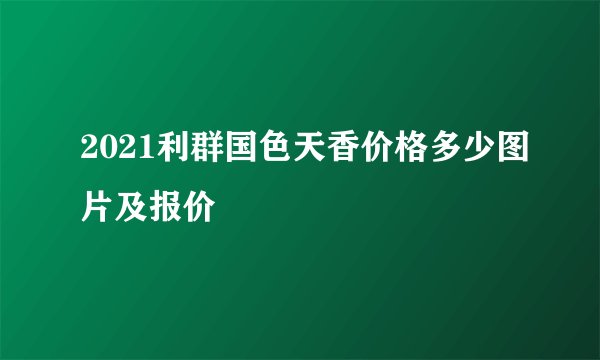 2021利群国色天香价格多少图片及报价
