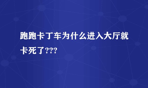 跑跑卡丁车为什么进入大厅就卡死了???