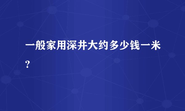 一般家用深井大约多少钱一米？