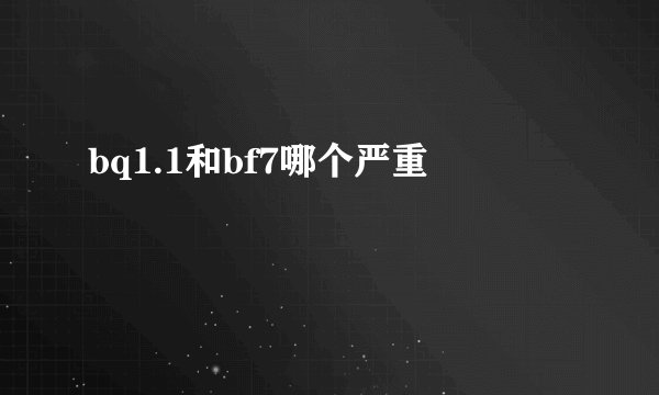bq1.1和bf7哪个严重