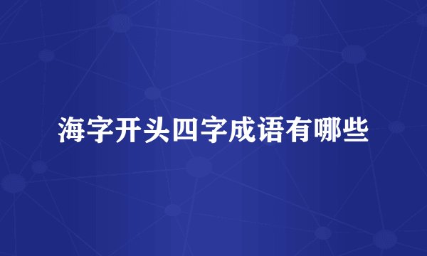 海字开头四字成语有哪些