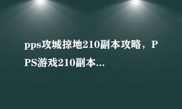 pps攻城掠地210副本攻略，PPS游戏210副本高效通关攻略