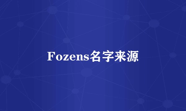 Fozens名字来源