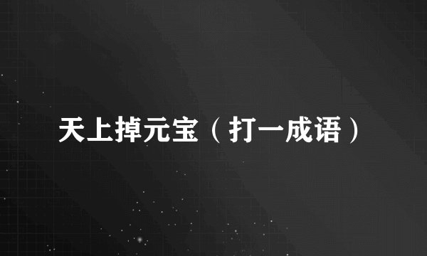 天上掉元宝（打一成语）