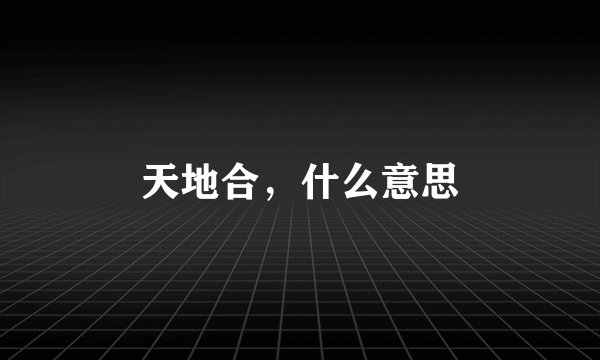 天地合，什么意思