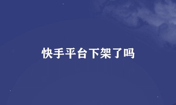 快手平台下架了吗
