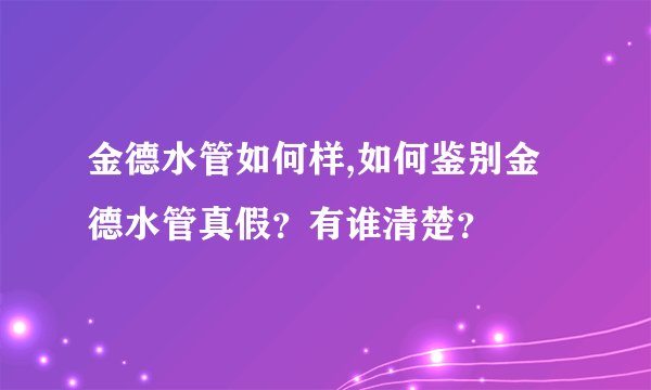 金德水管如何样,如何鉴别金德水管真假？有谁清楚？
