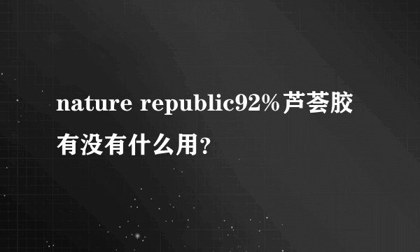 nature republic92%芦荟胶有没有什么用？