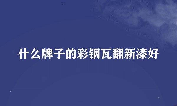 什么牌子的彩钢瓦翻新漆好