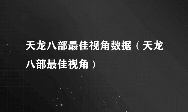天龙八部最佳视角数据（天龙八部最佳视角）