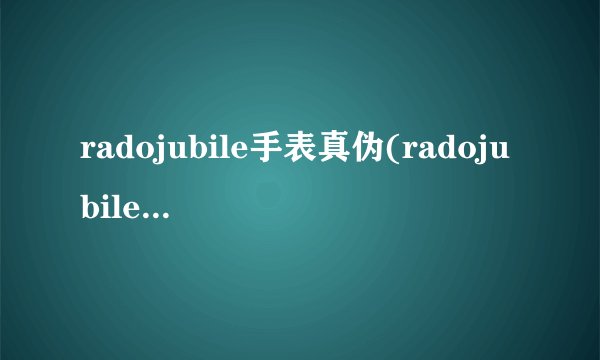 radojubile手表真伪(radojubile手表价格 型号180.0286.5)