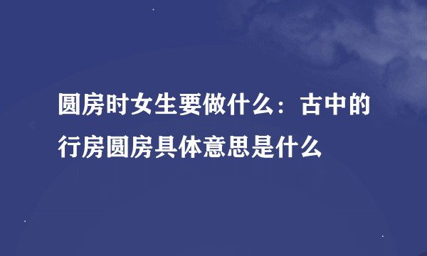 圆房时女生要做什么：古中的行房圆房具体意思是什么