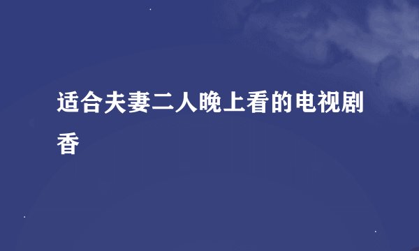 适合夫妻二人晚上看的电视剧香