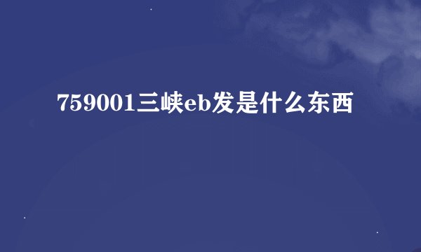 759001三峡eb发是什么东西
