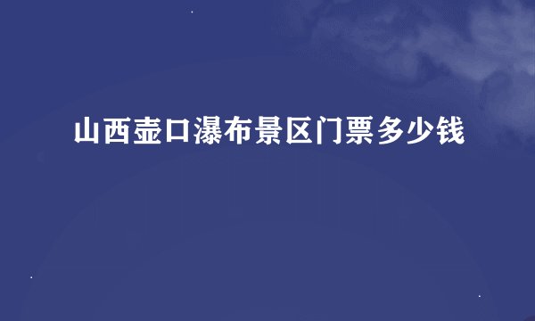 山西壶口瀑布景区门票多少钱