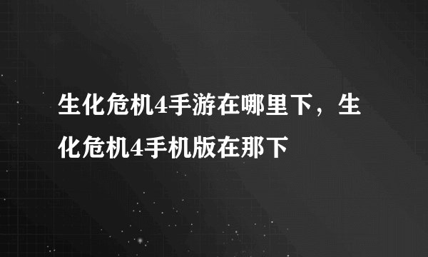 生化危机4手游在哪里下，生化危机4手机版在那下