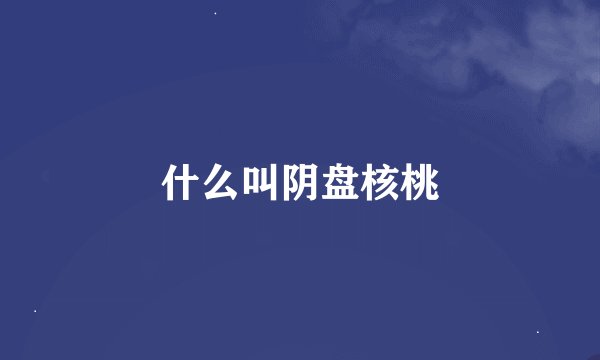 什么叫阴盘核桃