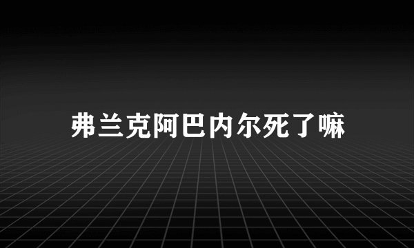 弗兰克阿巴内尔死了嘛