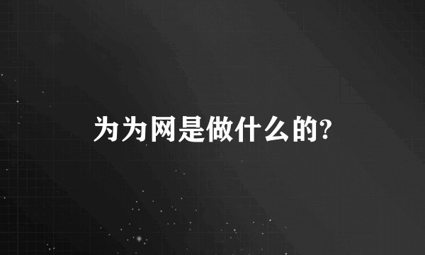 为为网是做什么的?