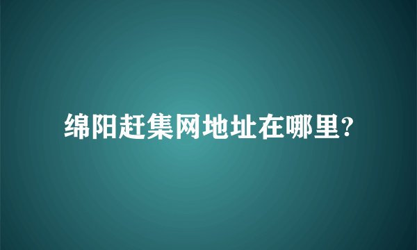 绵阳赶集网地址在哪里?